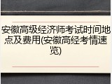 安徽高级经济师考试时间地点及费用(安徽高经考情速览)