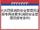 大庆四级消防安全管理员证报考具体要求(消防安全管理员报考条件)