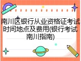 南川区银行从业资格证考试时间地点及费用(银行考试南川指南)