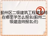 蓟州区二级建筑工程建造师在哪里学怎么报名(蓟州二级建造师报名点)