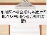 永川区企业合规师考试时间地点及费用(企业合规师考情)