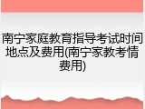 南宁家庭教育指导考试时间地点及费用(南宁家教考情费用)