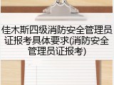 佳木斯四级消防安全管理员证报考具体要求(消防安全管理员证报考)