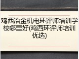 鸡西冶金机电环评师培训学校哪里好(鸡西环评师培训优选)
