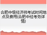 合肥中级经济师考试时间地点及费用(合肥中经考务详情)