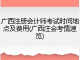 广西注册会计师考试时间地点及费用(广西注会考情速览)
