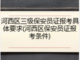 河西区三级保安员证报考具体要求(河西区保安员证报考条件)