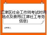 江津区社会工作师考试时间地点及费用(江津社工考务信息)