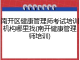 南开区健康管理师考试培训机构哪里找(南开健康管理师培训)