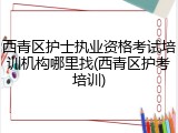 西青区护士执业资格考试培训机构哪里找(西青区护考培训)