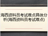 海西资料员考试难点具体分析(海西资料员考试难点)
