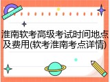 淮南软考高级考试时间地点及费用(软考淮南考点详情)