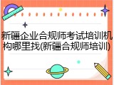 新疆企业合规师考试培训机构哪里找(新疆合规师培训)