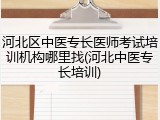 河北区中医专长医师考试培训机构哪里找(河北中医专长培训)