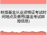 蚌埠基金从业资格证考试时间地点及费用(基金考试蚌埠信息)