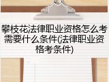 攀枝花法律职业资格怎么考需要什么条件(法律职业资格考条件)