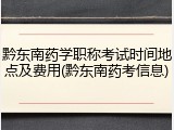 黔东南药学职称考试时间地点及费用(黔东南药考信息)