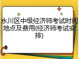 永川区中级经济师考试时间地点及费用(经济师考试安排)