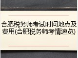 合肥税务师考试时间地点及费用(合肥税务师考情速览)