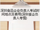 深圳食品企业负责人考试时间地点及费用(深圳食企负责人考情)