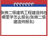 张掖二级建筑工程建造师在哪里学怎么报名(张掖二级建造师报名)