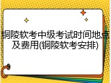 铜陵软考中级考试时间地点及费用(铜陵软考安排)