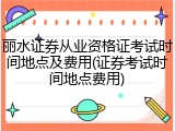 丽水证券从业资格证考试时间地点及费用(证券考试时间地点费用)