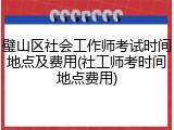 璧山区社会工作师考试时间地点及费用(社工师考时间地点费用)