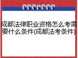 成都法律职业资格怎么考需要什么条件(成都法考条件)