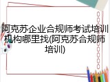 阿克苏企业合规师考试培训机构哪里找(阿克苏合规师培训)