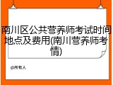 南川区公共营养师考试时间地点及费用(南川营养师考情)
