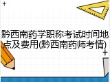 黔西南药学职称考试时间地点及费用(黔西南药师考情)