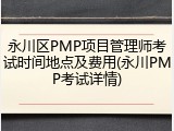 永川区PMP项目管理师考试时间地点及费用(永川PMP考试详情)