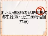湖北助理医师考试培训机构哪里找(湖北助理医师培训推荐)