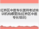 红桥区中医专长医师考试培训机构哪里找(红桥区中医专长培训)
