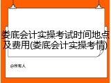 娄底会计实操考试时间地点及费用(娄底会计实操考情)
