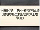 河东区护士执业资格考试培训机构哪里找(河东护士培训点)