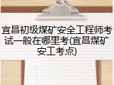 宜昌初级煤矿安全工程师考试一般在哪里考(宜昌煤矿安工考点)