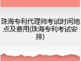 珠海专利代理师考试时间地点及费用(珠海专利考试安排)