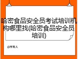 哈密食品安全员考试培训机构哪里找(哈密食品安全员培训)