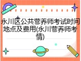 永川区公共营养师考试时间地点及费用(永川营养师考情)