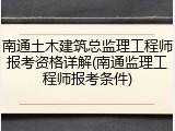 南通土木建筑总监理工程师报考资格详解(南通监理工程师报考条件)