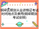 铜梁区期货从业资格证考试时间地点及费用(铜梁期货考试安排)