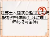 江苏土木建筑总监理工程师报考资格详解(江苏监理工程师报考条件)