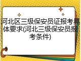 河北区三级保安员证报考具体要求(河北三级保安员报考条件)
