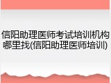 信阳助理医师考试培训机构哪里找(信阳助理医师培训)