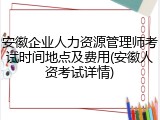 安徽企业人力资源管理师考试时间地点及费用(安徽人资考试详情)