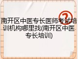 南开区中医专长医师考试培训机构哪里找(南开区中医专长培训)