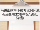 马鞍山软考中级考试时间地点及费用(软考中级马鞍山详情)