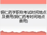 铜仁药学职称考试时间地点及费用(铜仁药考时间地点费用)